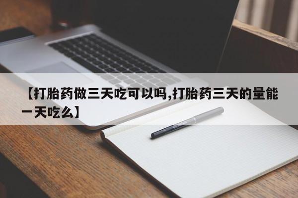 网上卖打胎药微信在线联系方式【打胎药做三天吃可以吗,打胎药三天的量能一天吃么】
