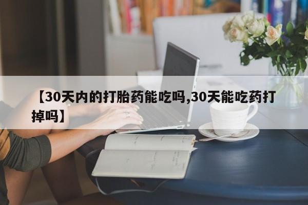 网上卖打胎药微信在线联系方式【30天内的打胎药能吃吗,30天能吃药打掉吗】