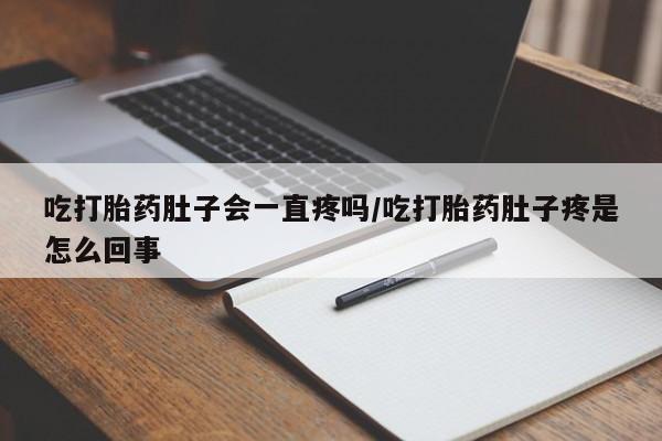 网上卖打胎药微信在线联系方式吃打胎药肚子会一直疼吗/吃打胎药肚子疼是怎么回事
