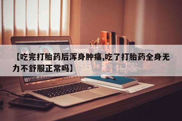 网上卖打胎药微信在线联系方式【吃完打胎药后浑身肿痛,吃了打胎药全身无力不舒服正常吗】