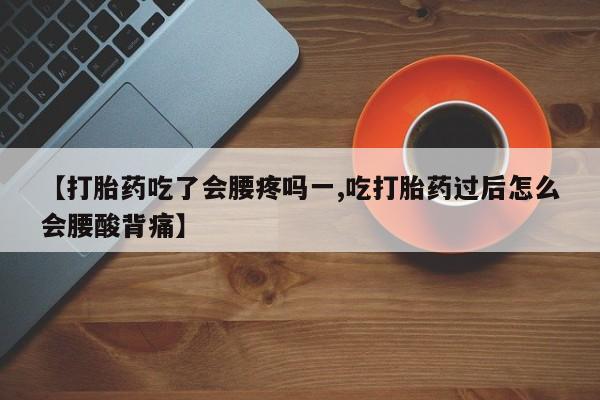 网上卖打胎药微信在线联系方式【打胎药吃了会腰疼吗一,吃打胎药过后怎么会腰酸背痛】