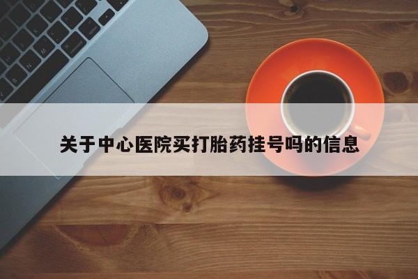 网上卖打胎药微信在线联系方式关于中心医院买打胎药挂号吗的信息