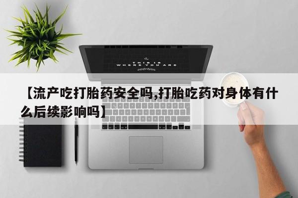 网上卖打胎药微信在线联系方式【流产吃打胎药安全吗,打胎吃药对身体有什么后续影响吗】