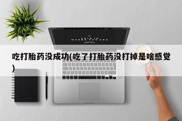 网上卖打胎药微信在线联系方式吃打胎药没成功(吃了打胎药没打掉是啥感觉)