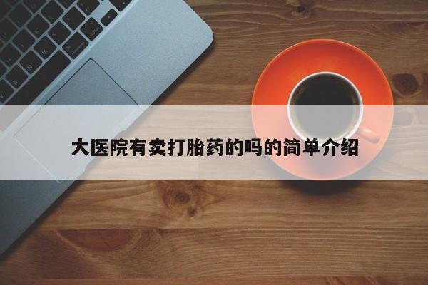 网上卖打胎药微信在线联系方式大医院有卖打胎药的吗的简单介绍