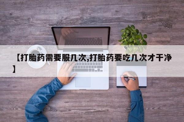 网上卖打胎药微信在线联系方式【打胎药需要服几次,打胎药要吃几次才干净】