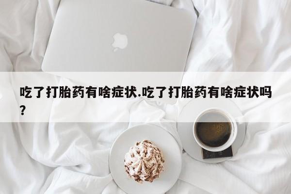 网上卖打胎药微信在线联系方式吃了打胎药有啥症状.吃了打胎药有啥症状吗？