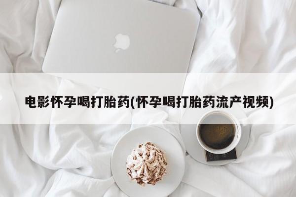 网上卖打胎药微信在线联系方式电影怀孕喝打胎药(怀孕喝打胎药流产视频)
