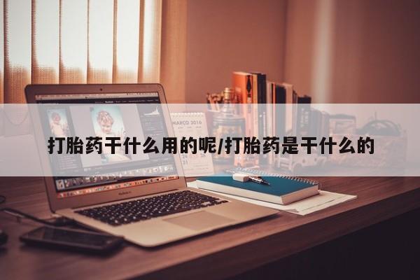 网上卖打胎药微信在线联系方式打胎药干什么用的呢/打胎药是干什么的