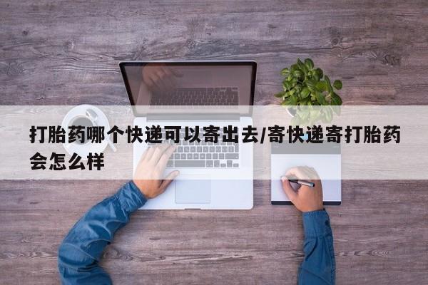 网上卖打胎药微信在线联系方式打胎药哪个快递可以寄出去/寄快递寄打胎药会怎么样
