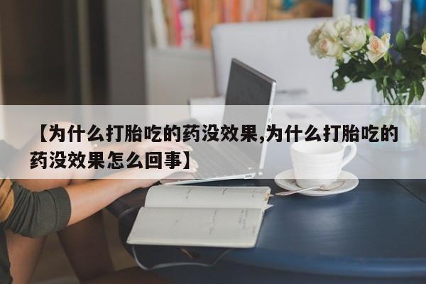网上卖打胎药微信在线联系方式【为什么打胎吃的药没效果,为什么打胎吃的药没效果怎么回事】