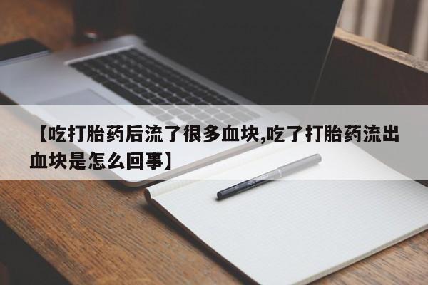 网上卖打胎药微信在线联系方式【吃打胎药后流了很多血块,吃了打胎药流出血块是怎么回事】