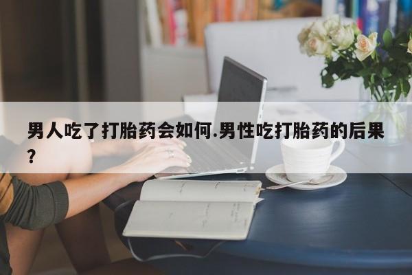 网上卖打胎药微信在线联系方式男人吃了打胎药会如何.男性吃打胎药的后果？