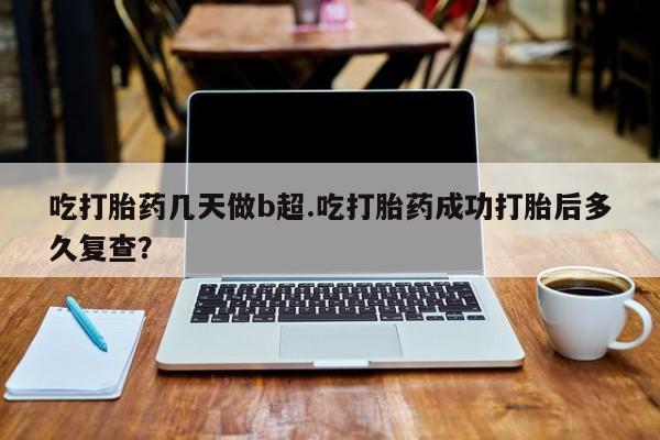 网上卖打胎药微信在线联系方式吃打胎药几天做b超.吃打胎药成功打胎后多久复查？