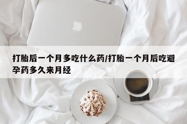 网上卖打胎药微信在线联系方式打胎后一个月多吃什么药/打胎一个月后吃避孕药多久来月经