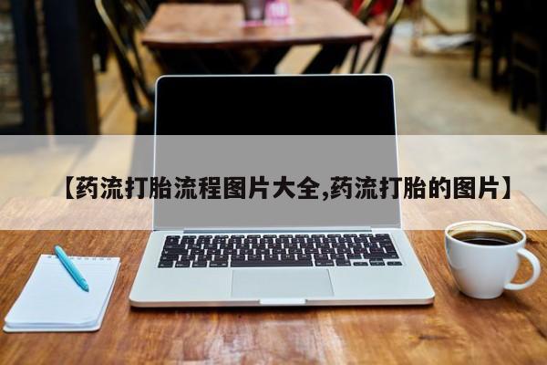 网上卖打胎药微信在线联系方式【药流打胎流程图片大全,药流打胎的图片】