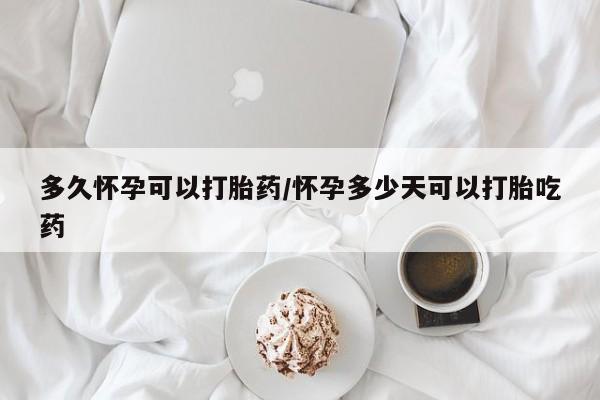 网上卖打胎药微信在线联系方式多久怀孕可以打胎药/怀孕多少天可以打胎吃药
