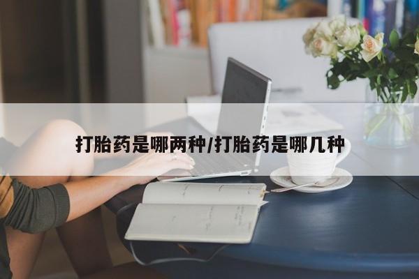 网上卖打胎药微信在线联系方式打胎药是哪两种/打胎药是哪几种