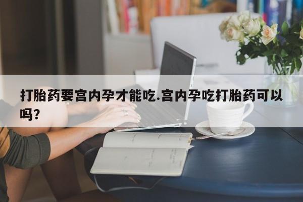网上卖打胎药微信在线联系方式打胎药要宫内孕才能吃.宫内孕吃打胎药可以吗？