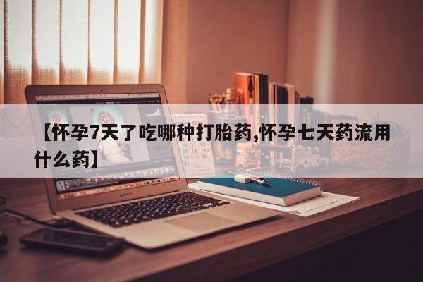 网上卖打胎药微信在线联系方式【怀孕7天了吃哪种打胎药,怀孕七天药流用什么药】
