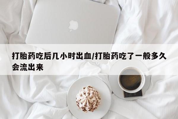 网上卖打胎药微信在线联系方式打胎药吃后几小时出血/打胎药吃了一般多久会流出来