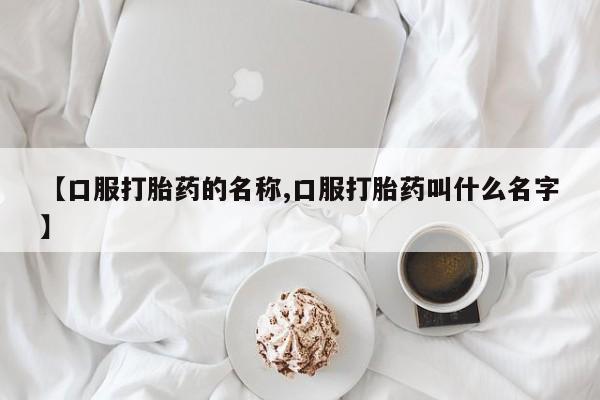 网上卖打胎药微信在线联系方式【口服打胎药的名称,口服打胎药叫什么名字】