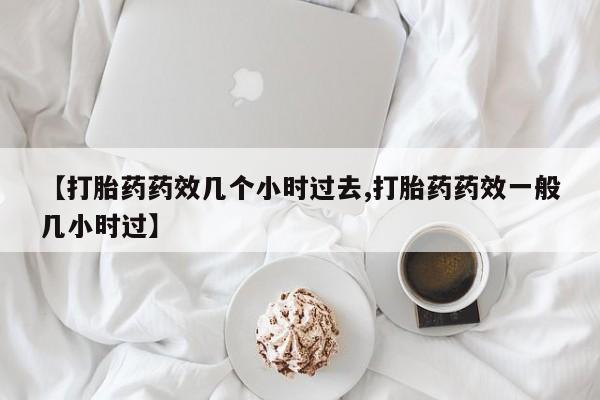 网上卖打胎药微信在线联系方式【打胎药药效几个小时过去,打胎药药效一般几小时过】