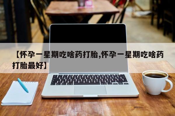 网上卖打胎药微信在线联系方式【怀孕一星期吃啥药打胎,怀孕一星期吃啥药打胎最好】