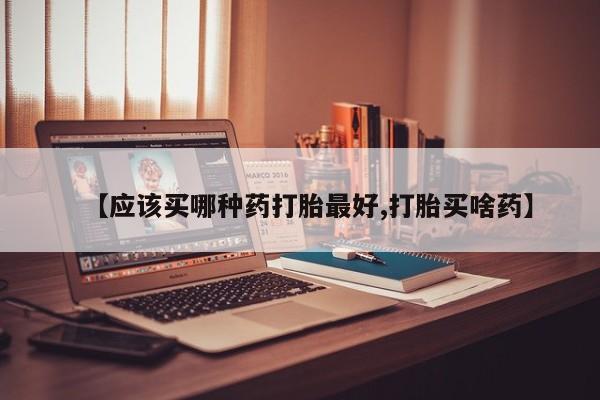 网上卖打胎药微信在线联系方式【应该买哪种药打胎最好,打胎买啥药】