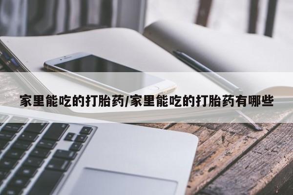 网上卖打胎药微信在线联系方式家里能吃的打胎药/家里能吃的打胎药有哪些