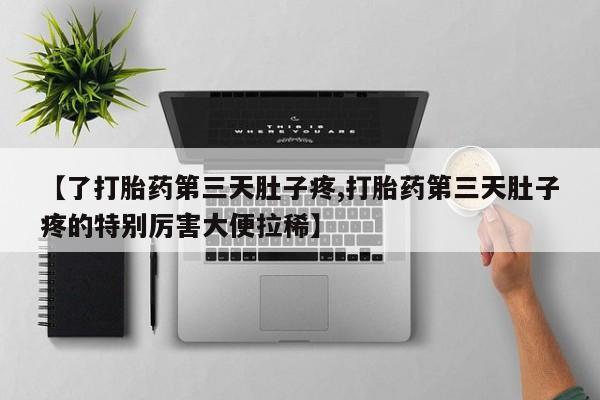 网上卖打胎药微信在线联系方式【了打胎药第三天肚子疼,打胎药第三天肚子疼的特别厉害大便拉稀】