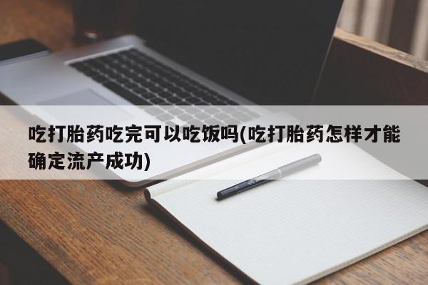 网上卖打胎药微信在线联系方式吃打胎药吃完可以吃饭吗(吃打胎药怎样才能确定流产成功)