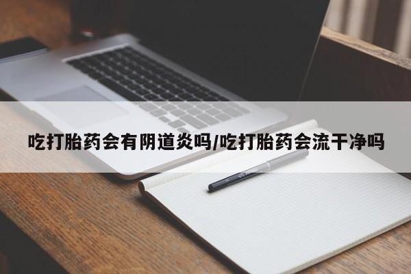 网上卖打胎药微信在线联系方式吃打胎药会有阴道炎吗/吃打胎药会流干净吗