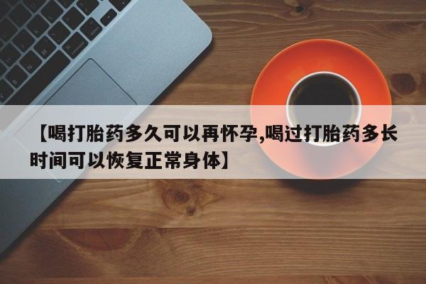 网上卖打胎药微信在线联系方式【喝打胎药多久可以再怀孕,喝过打胎药多长时间可以恢复正常身体】