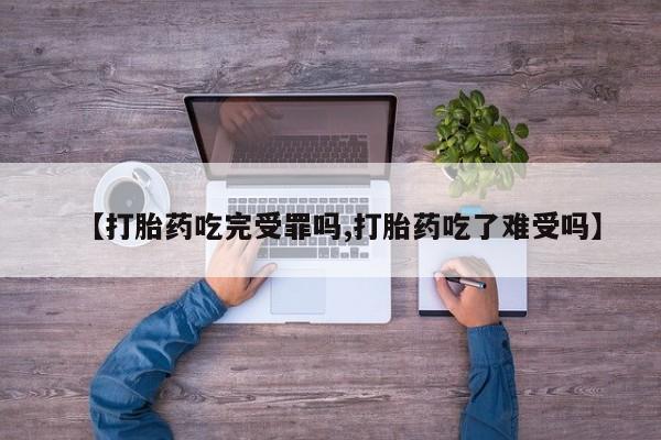 网上卖打胎药微信在线联系方式【打胎药吃完受罪吗,打胎药吃了难受吗】