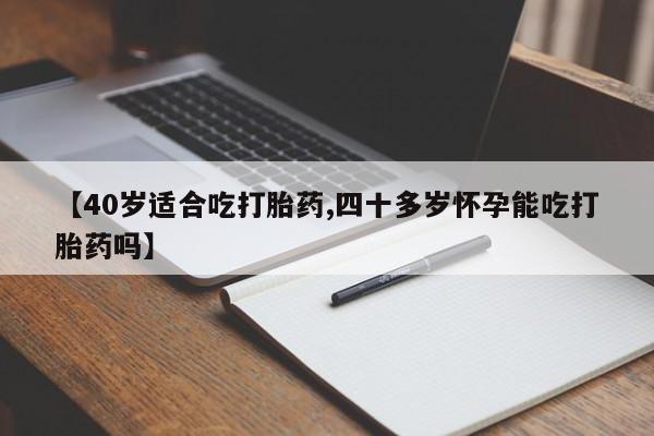 网上卖打胎药微信在线联系方式【40岁适合吃打胎药,四十多岁怀孕能吃打胎药吗】