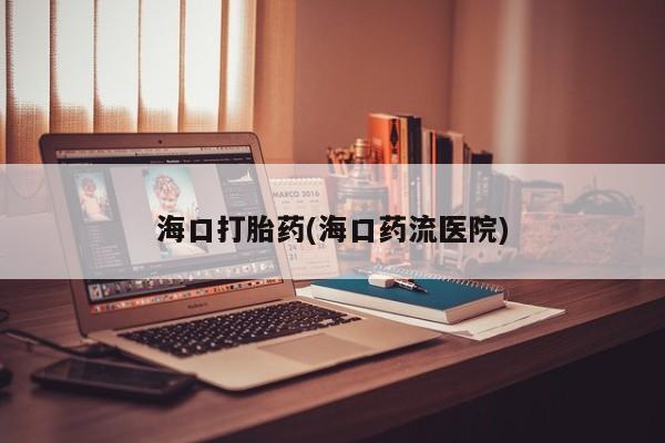 网上卖打胎药微信在线联系方式海口打胎药(海口药流医院)