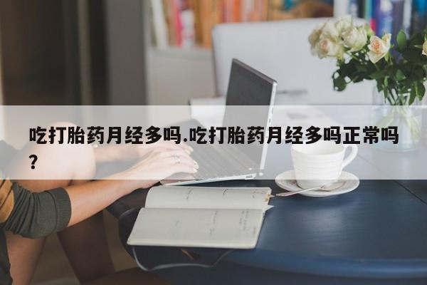 网上卖打胎药微信在线联系方式吃打胎药月经多吗.吃打胎药月经多吗正常吗？