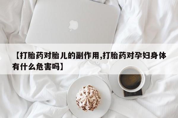 网上卖打胎药微信在线联系方式【打胎药对胎儿的副作用,打胎药对孕妇身体有什么危害吗】