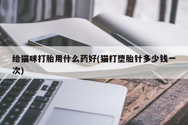 网上卖打胎药微信在线联系方式给猫咪打胎用什么药好(猫打堕胎针多少钱一次)