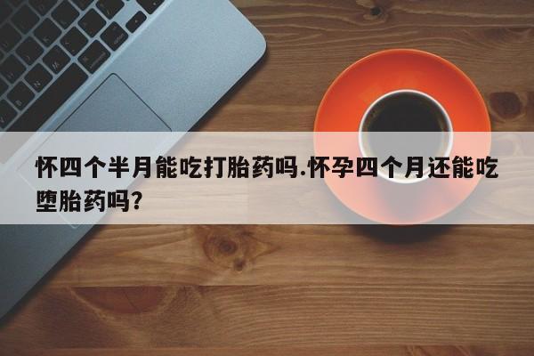 网上卖打胎药微信在线联系方式怀四个半月能吃打胎药吗.怀孕四个月还能吃堕胎药吗？
