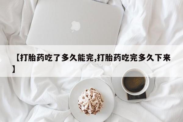 网上卖打胎药微信在线联系方式【打胎药吃了多久能完,打胎药吃完多久下来】