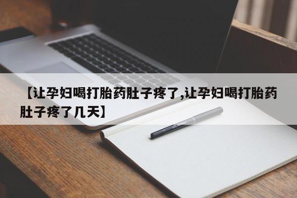 网上卖打胎药微信在线联系方式【让孕妇喝打胎药肚子疼了,让孕妇喝打胎药肚子疼了几天】