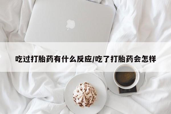 网上卖打胎药微信在线联系方式吃过打胎药有什么反应/吃了打胎药会怎样