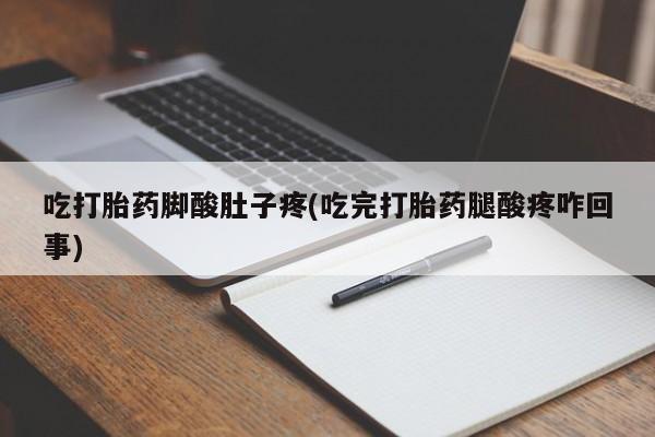 网上卖打胎药微信在线联系方式吃打胎药脚酸肚子疼(吃完打胎药腿酸疼咋回事)