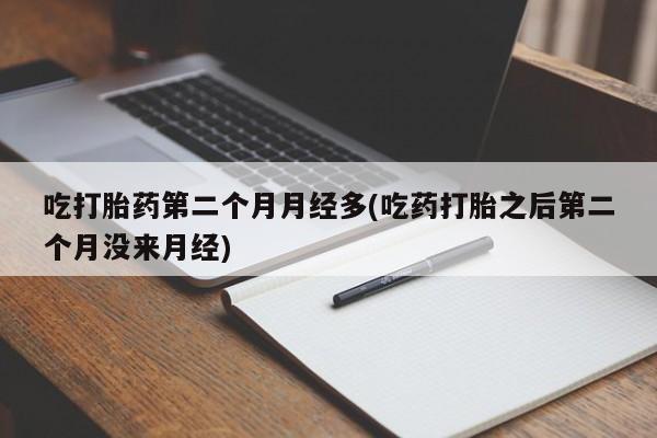 网上卖打胎药微信在线联系方式吃打胎药第二个月月经多(吃药打胎之后第二个月没来月经)