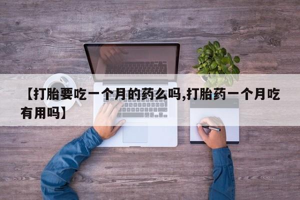 网上卖打胎药微信在线联系方式【打胎要吃一个月的药么吗,打胎药一个月吃有用吗】