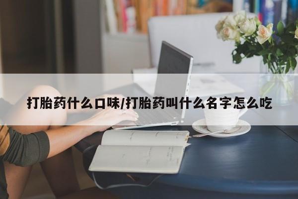 网上卖打胎药微信在线联系方式打胎药什么口味/打胎药叫什么名字怎么吃