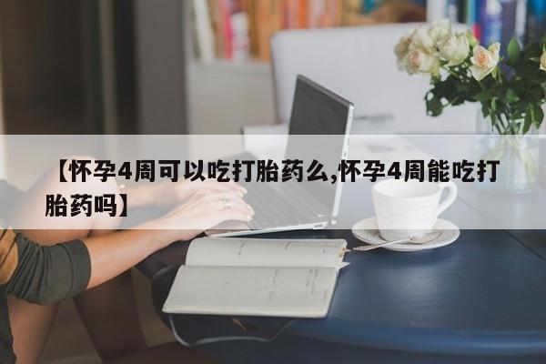 网上卖打胎药微信在线联系方式【怀孕4周可以吃打胎药么,怀孕4周能吃打胎药吗】