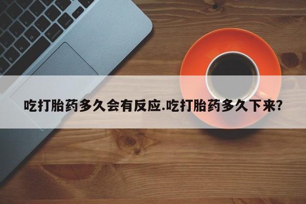 网上卖打胎药微信在线联系方式吃打胎药多久会有反应.吃打胎药多久下来？
